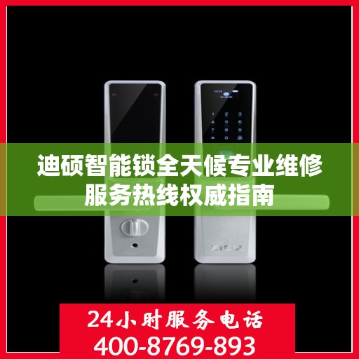 迪硕智能锁全天候专业维修服务热线权威指南