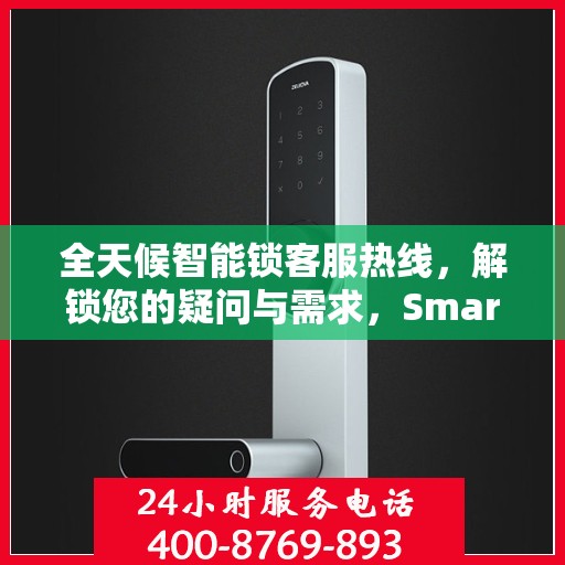 全天候智能锁客服热线，解锁您的疑问与需求，Smartlock指纹锁服务热线全攻略