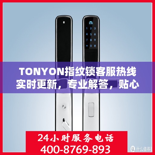 TONYON指纹锁客服热线实时更新，专业解答，贴心服务