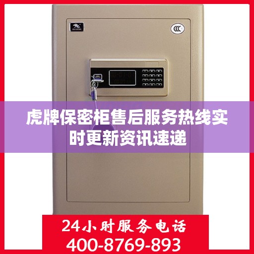 虎牌保密柜售后服务热线实时更新资讯速递