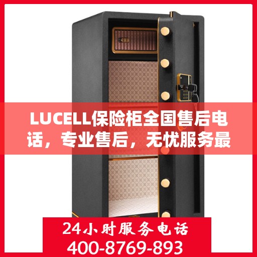 LUCELL保险柜全国售后电话，专业售后，无忧服务最新指南