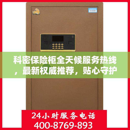 科密保险柜全天候服务热线，最新权威推荐，贴心守护您的安全