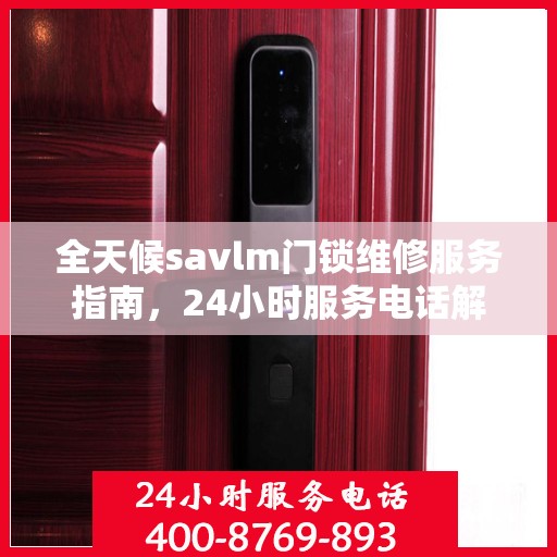 全天候savlm门锁维修服务指南，24小时服务电话解读