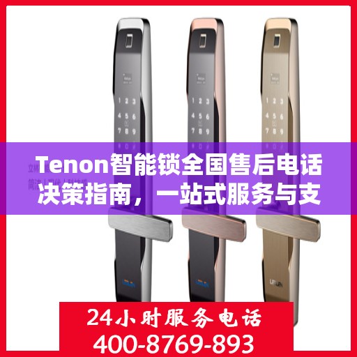 Tenon智能锁全国售后电话决策指南，一站式服务与支持资源汇总