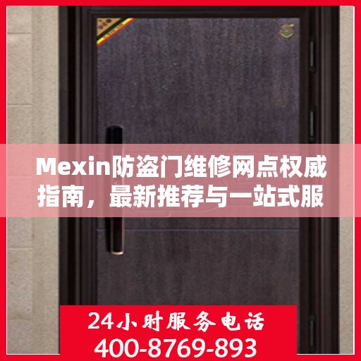 Mexin防盗门维修网点权威指南，最新推荐与一站式服务
