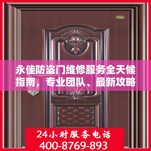 永佳防盗门维修服务全天候指南，专业团队、最新攻略及联系电话