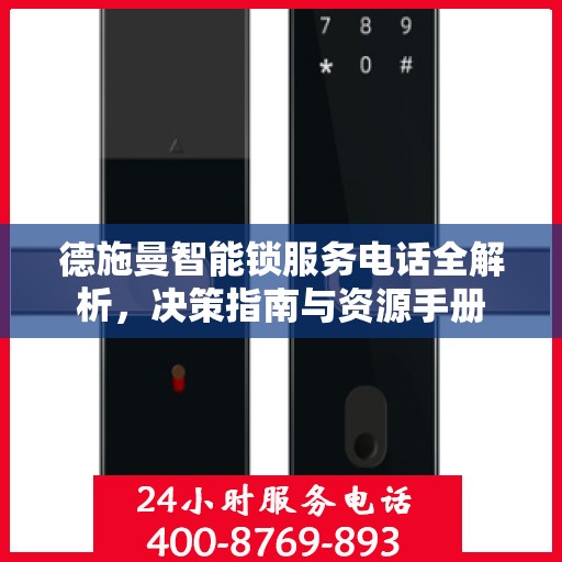 德施曼智能锁服务电话全解析，决策指南与资源手册