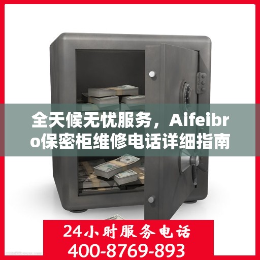 全天候无忧服务，Aifeibro保密柜维修电话详细指南与攻略