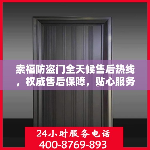 索福防盗门全天候售后热线，权威售后保障，贴心服务不打烊