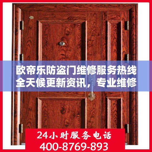 欧帝乐防盗门维修服务热线全天候更新资讯，专业维修团队保障安全之门畅通无阻