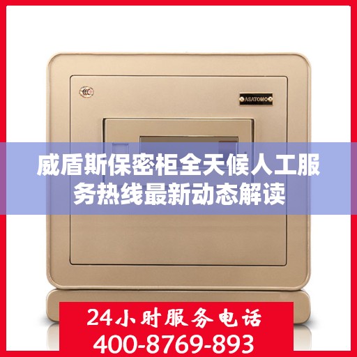 威盾斯保密柜全天候人工服务热线最新动态解读