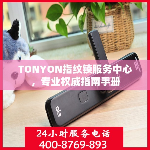 TONYON指纹锁服务中心，专业权威指南手册