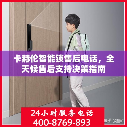 卡赫伦智能锁售后电话，全天候售后支持决策指南