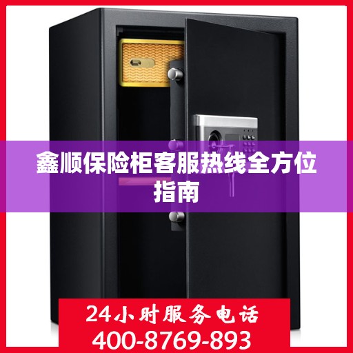 鑫顺保险柜客服热线全方位指南