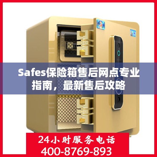 Safes保险箱售后网点专业指南，最新售后攻略