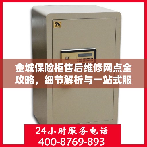 金城保险柜售后维修网点全攻略，细节解析与一站式服务体验