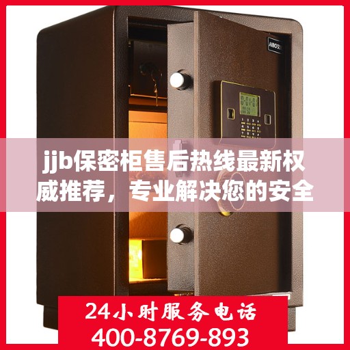 jjb保密柜售后热线最新权威推荐，专业解决您的安全与信任问题