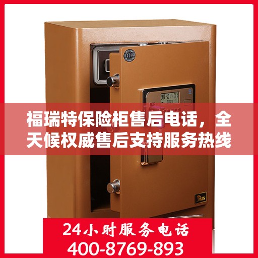 福瑞特保险柜售后电话，全天候权威售后支持服务热线