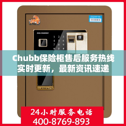 Chubb保险柜售后服务热线实时更新，最新资讯速递