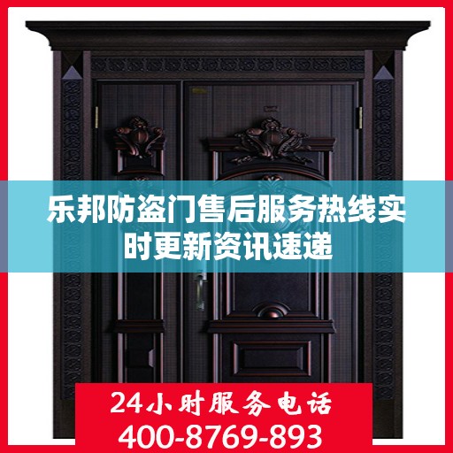 乐邦防盗门售后服务热线实时更新资讯速递