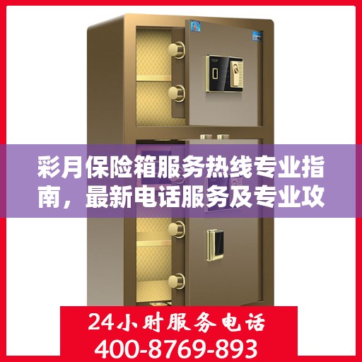 彩月保险箱服务热线专业指南，最新电话服务及专业攻略