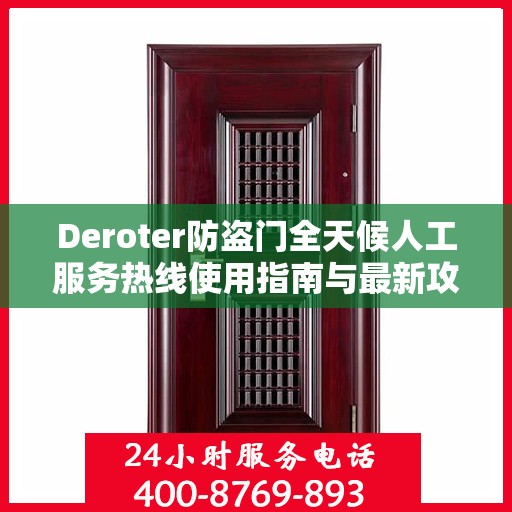 Deroter防盗门全天候人工服务热线使用指南与最新攻略