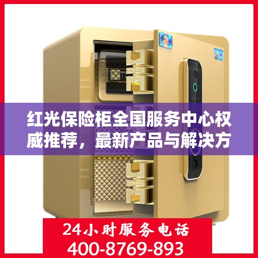 红光保险柜全国服务中心权威推荐，最新产品与解决方案