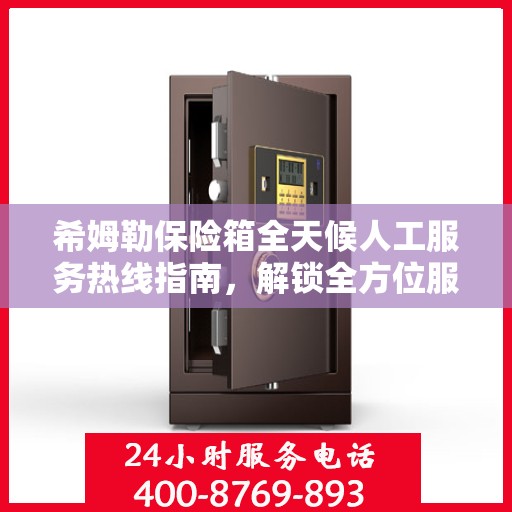 希姆勒保险箱全天候人工服务热线指南，解锁全方位服务秘籍