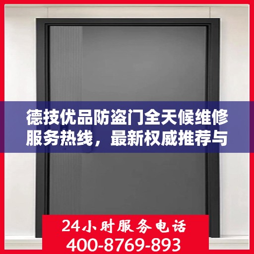 德技优品防盗门全天候维修服务热线，最新权威推荐与电话指导