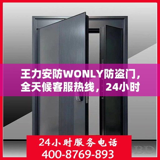 王力安防WONLY防盗门，全天候客服热线，24小时全方位服务解读
