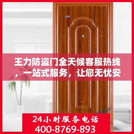 王力防盗门全天候客服热线，一站式服务，让您无忧安全之选