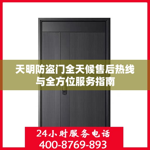 天明防盗门全天候售后热线与全方位服务指南