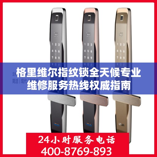 格里维尔指纹锁全天候专业维修服务热线权威指南