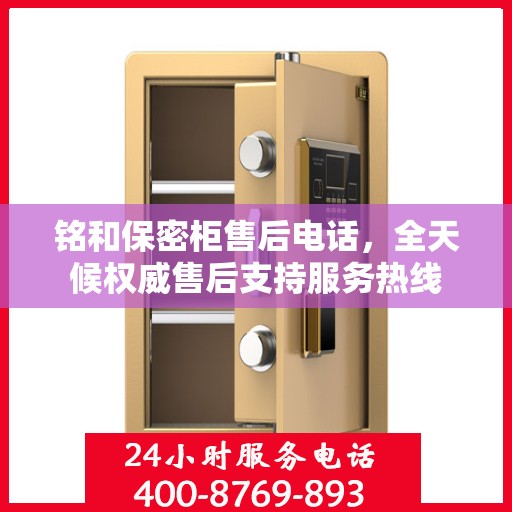 铭和保密柜售后电话，全天候权威售后支持服务热线
