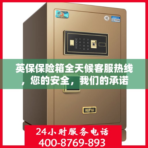 英保保险箱全天候客服热线，您的安全，我们的承诺