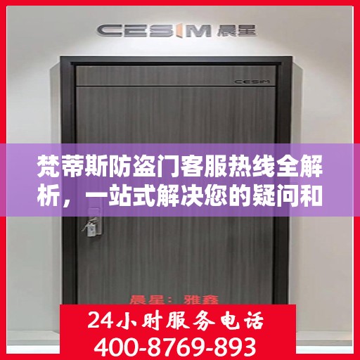 梵蒂斯防盗门客服热线全解析，一站式解决您的疑问和需求