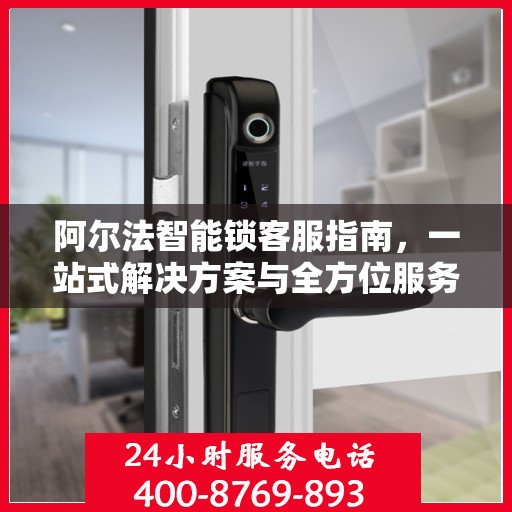 阿尔法智能锁客服指南，一站式解决方案与全方位服务体验