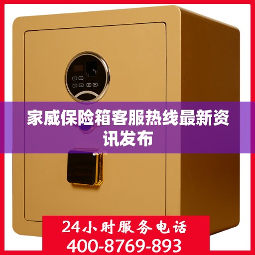 家威保险箱客服热线最新资讯发布