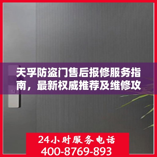 天孚防盗门售后报修服务指南，最新权威推荐及维修攻略