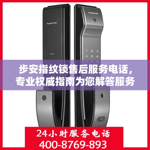 步安指纹锁售后服务电话，专业权威指南为您解答服务疑虑。