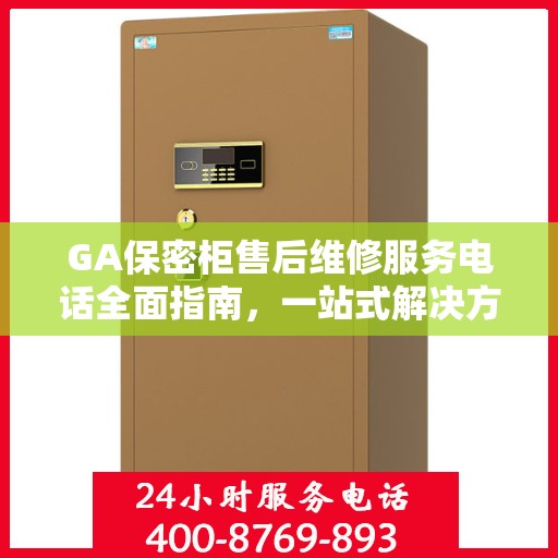 GA保密柜售后维修服务电话全面指南，一站式解决方案与详细攻略