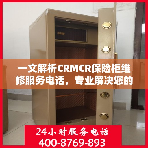 一文解析CRMCR保险柜维修服务电话，专业解决您的安全锁事困扰