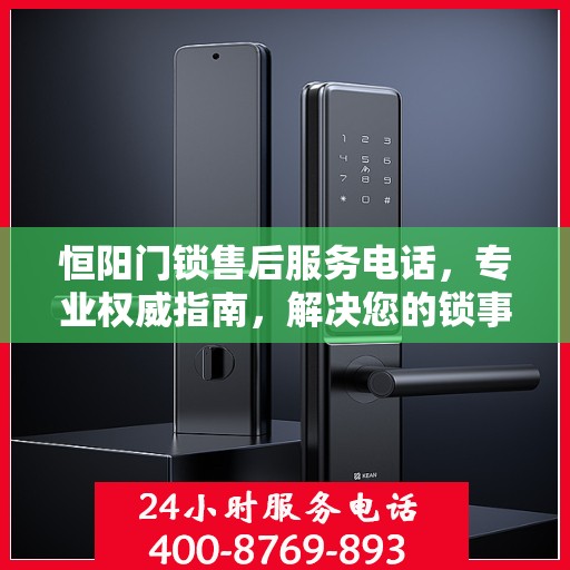 恒阳门锁售后服务电话，专业权威指南，解决您的锁事无忧！