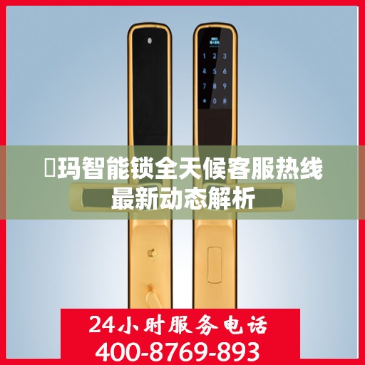 玥玛智能锁全天候客服热线最新动态解析