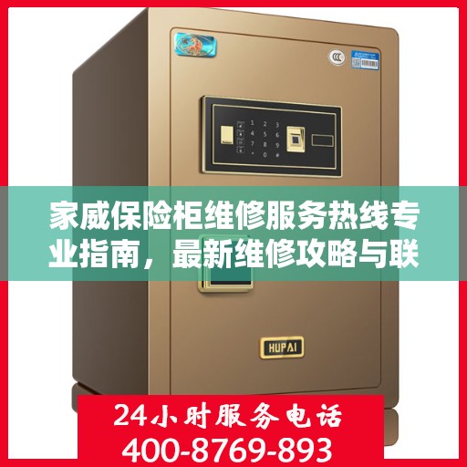 家威保险柜维修服务热线专业指南，最新维修攻略与联系电话
