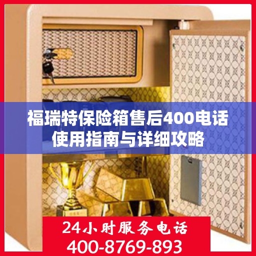 福瑞特保险箱售后400电话使用指南与详细攻略