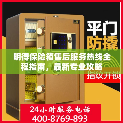 明得保险箱售后服务热线全程指南，最新专业攻略