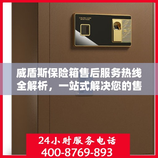 威盾斯保险箱售后服务热线全解析，一站式解决您的售后需求