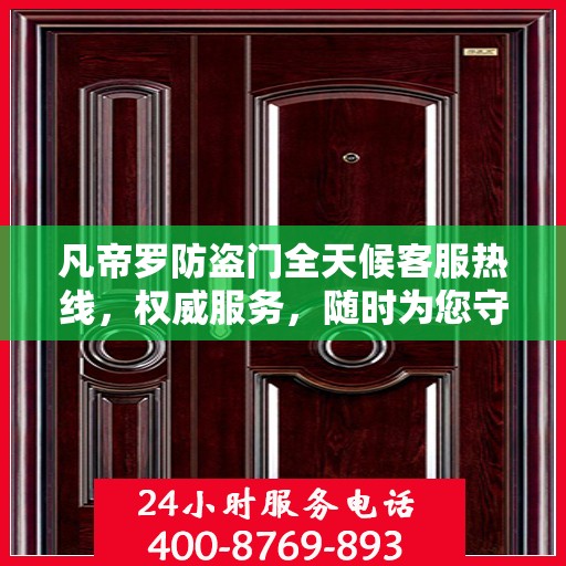 凡帝罗防盗门全天候客服热线，权威服务，随时为您守护安全之门