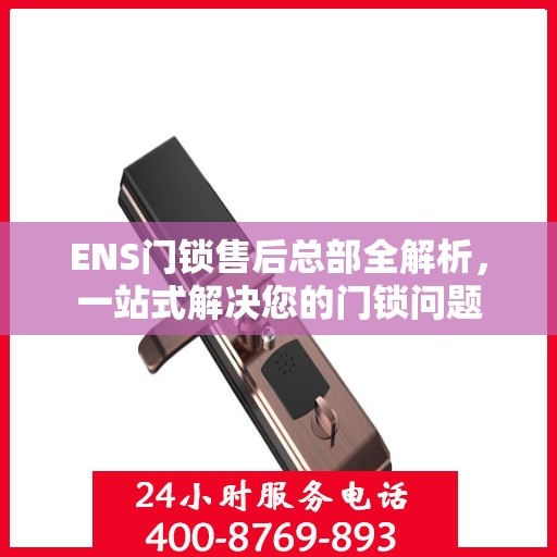 ENS门锁售后总部全解析，一站式解决您的门锁问题
